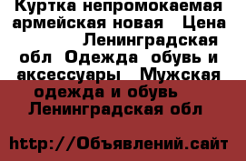 Куртка непромокаемая армейская новая › Цена ­ 2 100 - Ленинградская обл. Одежда, обувь и аксессуары » Мужская одежда и обувь   . Ленинградская обл.